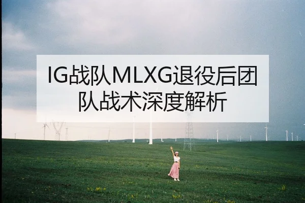 IG战队MLXG退役后团队战术深度解析（Allbet）