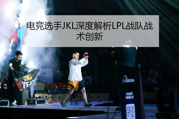 电竞选手JKL深度解析LPL战队战术创新